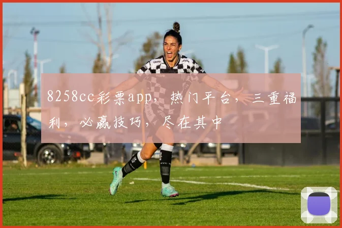 8258cc彩票app，热门平台，三重福利，必赢技巧，尽在其中