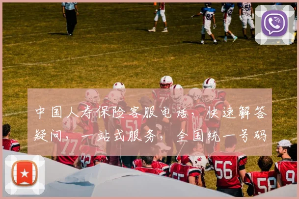 中国人寿保险客服电话，快速解答疑问，一站式服务，全国统一号码，敬请记牢