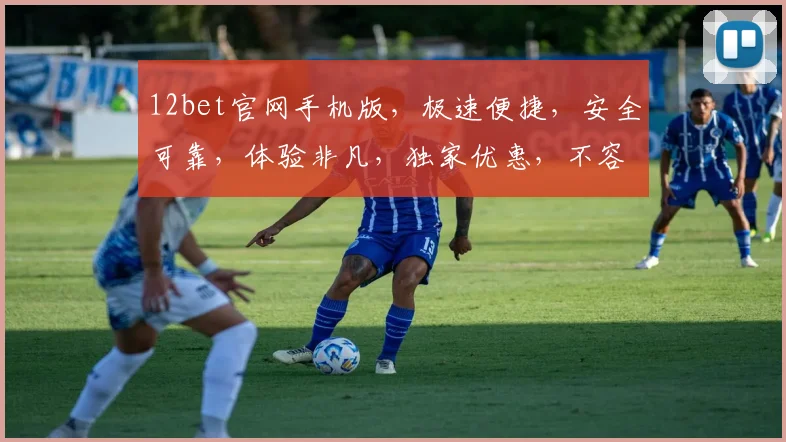 12bet官网手机版，极速便捷，安全可靠，体验非凡，独家优惠，不容错过，立即下载体验