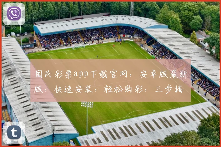 国民彩票app下载官网，安卓版最新版，快速安装，轻松购彩，三步搞定，体验非凡
