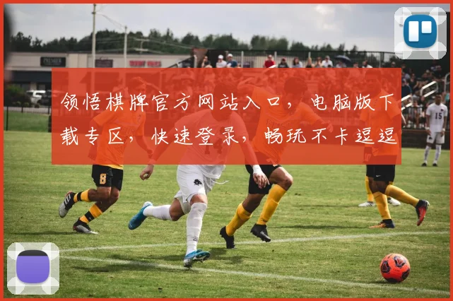 领悟棋牌官方网站入口，电脑版下载专区，快速登录，畅玩不卡逗逗乐