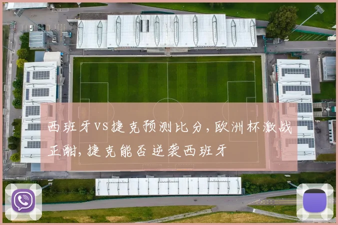 西班牙vs捷克预测比分,欧洲杯激战正酣,捷克能否逆袭西班牙